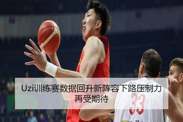 Uzi训练赛数据回升新阵容下路压制力再受期待